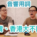 台灣香港音響用詞大不同(嘉賓:my-hiend.com 小葉) 台灣香港音響用詞大不同(嘉賓:my-hiend.com 小葉)