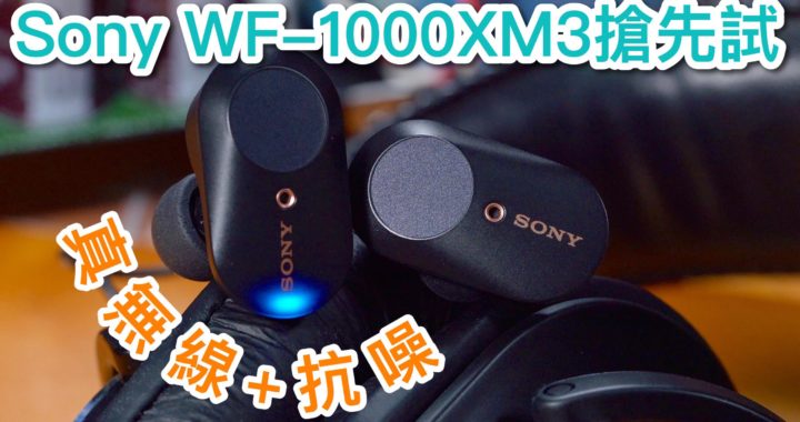 【真無線+抗噪】Sony WF-1000XM3 True Wireless 搶先試