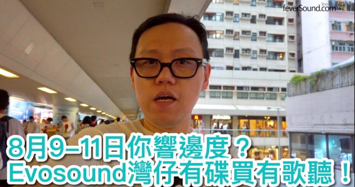8 月 9-11 日你響邊度？Evosound 灣仔有碟買有歌聽！