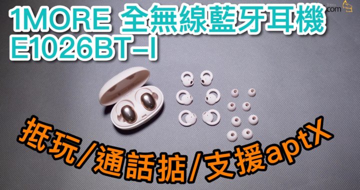 實試 1MORE 全無線藍牙耳機 E1026BT-I   抵玩+通話好+支援 aptX