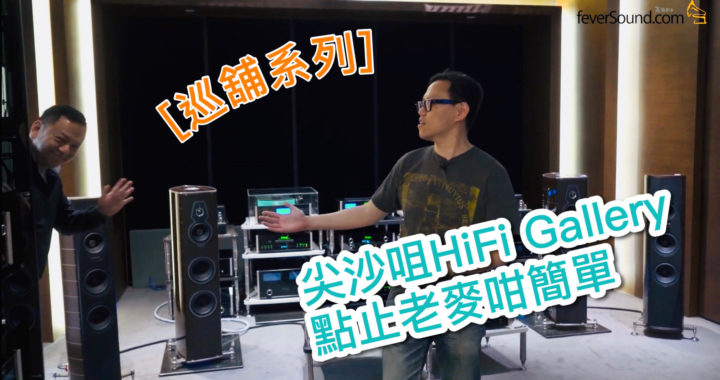 [巡舖系列] 尖沙咀 HiFi Gallery 點止老麥咁簡單