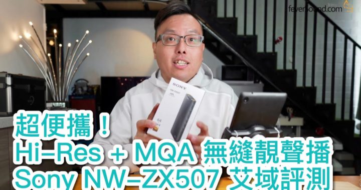 【內建字幕】Sony NW-ZX507 超便攜！Hi-Res + MQA 無縫靚聲播艾域評測