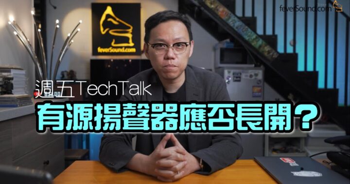 【週五 TechTalk】有源揚聲器應否長開？