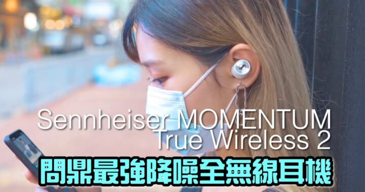 Sennheiser MOMENTUM True Wireless 2 香港評測  問鼎最強降噪全無線耳機？