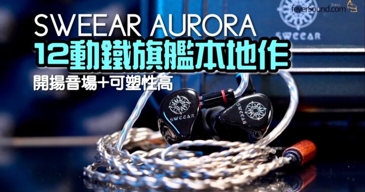 SWEEAR AURORA｜12 動鐵旗艦本地作 開揚音場+可塑性高｜艾域實試