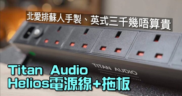北愛排蘇人手製、英式三千幾唔算貴｜Titan Audio Helios 電源線+拖板｜艾域實試｜片尾有 Q&A｜自選字幕