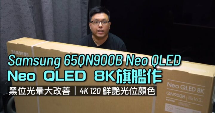 Samsung 65QN900B｜Neo QLED 8K 旗艦作｜黑位光暈大改善｜強勢光位解豔顏色依然｜4K 120 打機流暢穩定｜艾域實試