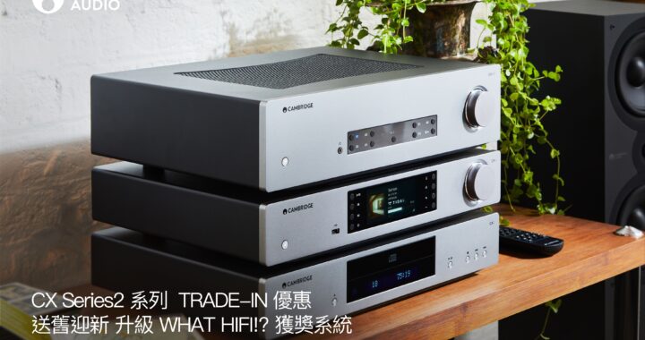 CX Series2 系列 TRADE-IN 優惠 | 送舊迎新升級 WHAT HIFI!? 獲獎系統