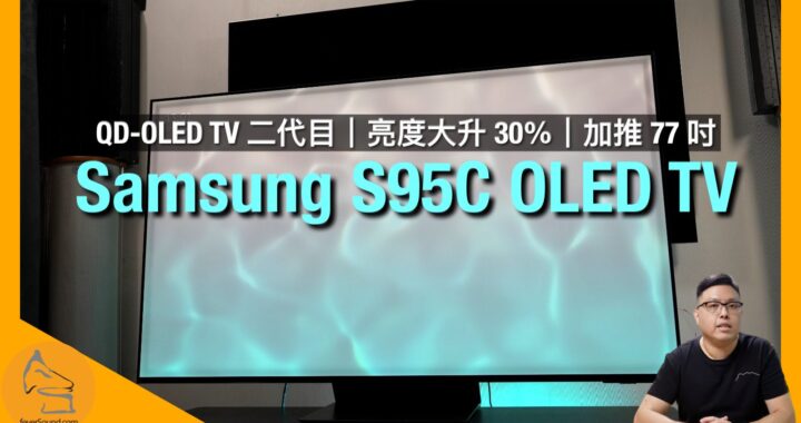 Samsung S95C OLED TV｜QD-OLED TV 二代目｜亮度大升 30％｜加推 77 吋｜4K 144Hz 機迷福音｜全方位訊源點評｜艾域實試