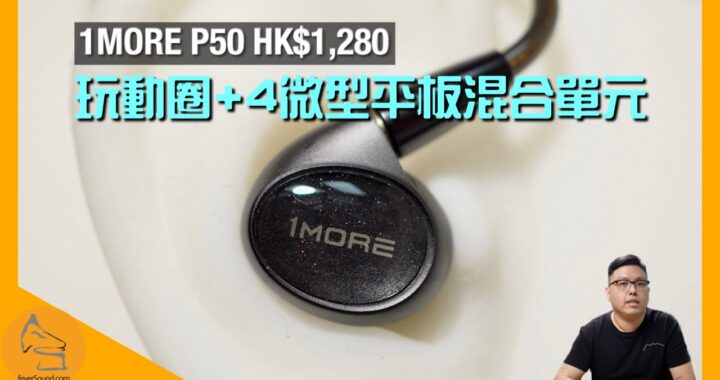 1MORE P50｜HK$1,280 玩動圈+4微型平板混合單元？｜兼送 32bit/384kHz  Hi-Res Audio USB Type C 轉插｜完整配套聲音有驚喜｜艾域實試