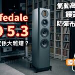 氣動高音 x 饅頭中音 x 防彈布低音⋯Wharfedale EVO 5.3 完美合成定係大雜燴？｜國仁實試