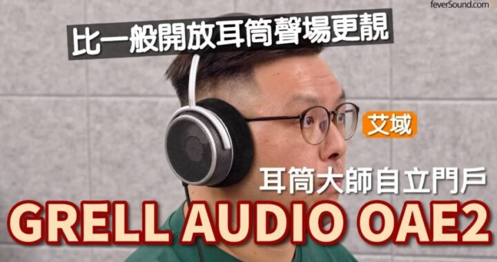 GRELL AUDIO OAE2｜殿堂級耳筒大師將單元擺埋一邊係乜玩法？｜艾域實試