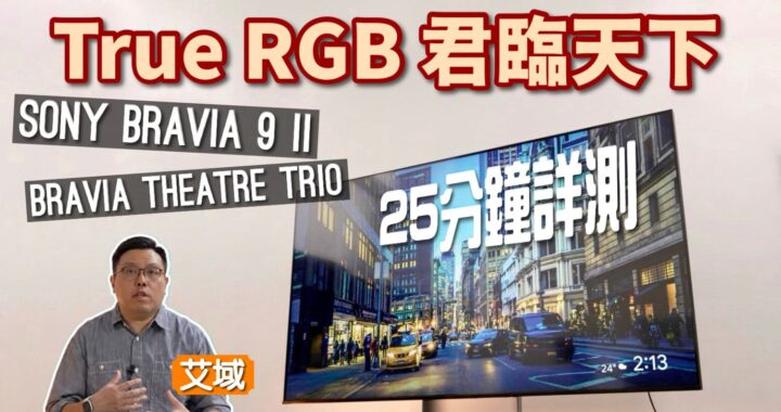 Sony BRAVIA 9 II + BRAVIA Theatre Trio 一片試盡｜見證最強 True RGB 電視君臨天下｜嶄新「三件頭」無線環繞聲系統「見參」｜艾域實試
