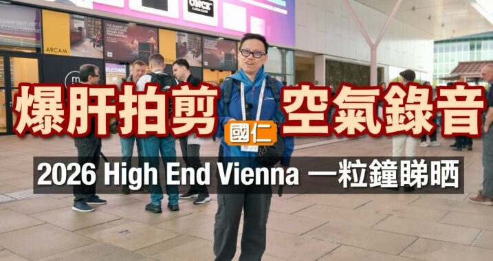 爆肝拍剪 空氣錄音！2026 High End Vienna 維也納音響展一粒鐘睇晒｜國仁主持