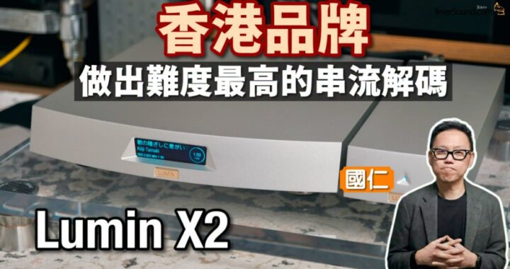 香港品牌做出難度最高的串流解碼！Lumin X2｜國仁實試