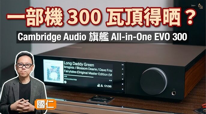 一部機 300 瓦頂得晒全套 Hi-Fi？Cambridge Audio 旗艦 All-in-One EVO 300｜國仁實試