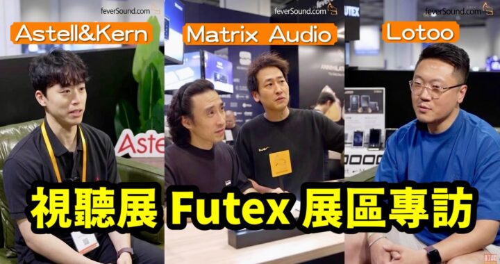 Astell&Kern PD5 香港首發超誠意｜Lotoo PAW S3 改頭換面大升格｜Matrix Audio N 系列深度探究｜2026 視聽展 Futex 展區專訪