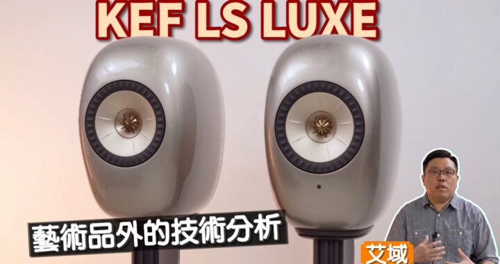KEF LS LUXE｜「附加」All in one 音響之大師級奢華雕塑？｜Uni-Q+MAT+MIE+VECO 4 大獨門技術全面集結｜艾域實試